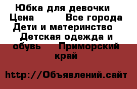 Юбка для девочки › Цена ­ 600 - Все города Дети и материнство » Детская одежда и обувь   . Приморский край